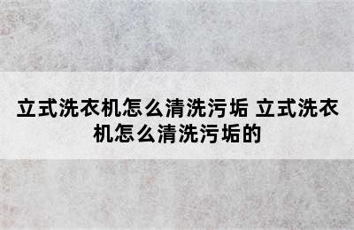 立式洗衣机怎么清洗污垢 立式洗衣机怎么清洗污垢的